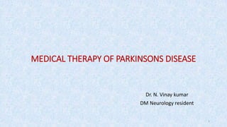 MEDICAL THERAPY OF PARKINSONS DISEASE
Dr. N. Vinay kumar
DM Neurology resident
1
 