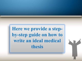 Here we provide a step-
by-step guide on how to
write an ideal medical
thesis
 