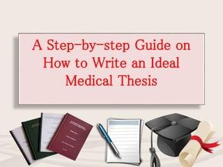 A Step-by-step Guide on
How to Write an Ideal
Medical Thesis
 