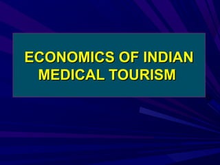 ECONOMICS OF INDIAN
 MEDICAL TOURISM
 