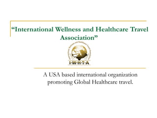 “ International Wellness and Healthcare Travel Association”  A USA based international organization promoting Global Healthcare travel. 