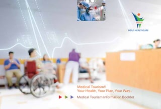 Medical Tourism!!
Your Health, Your Plan, Your Way...
Medical Tourism Information Booklet
INDUS HEALTHCARE
INDUS
 