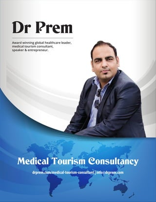 Award winning global healthcare leader,
medical tourism consultant,
speaker & entrepreneur.
Dr Prem
Medical Tourism Consultancy
drprem.com/medical-tourism-consultant | info@drprem.com
 