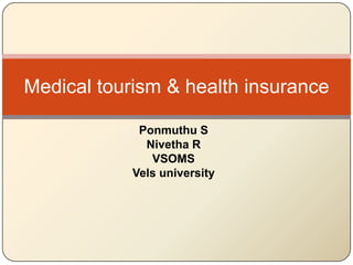 Ponmuthu S
Nivetha R
VSOMS
Vels university
Medical tourism & health insurance
 