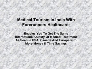 Medical Tourism In India With Forerunners Healthcare: Enables You To Get The Same International Quality Of Medical Treatment As Seen in USA, Canada And Europe with More Money & Time Savings 