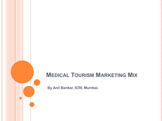 Medical Tourism Marketing Mix By Anil Bankar, ICRI, Mumbai.  