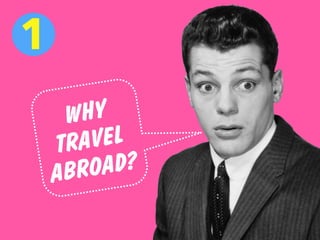 WHY
TRAVEL
ABROAD?
1
 