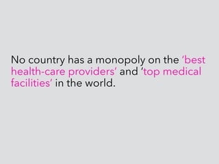 No country has a monopoly on the ‘best
health-care providers’ and ‘top medical
facilities’ in the world.
 