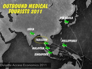 PHILIPPINESTHAILAND
MALAYSIA
SINGAPORE
STH KOREA
INDIA
OUTBOUND MEDICAL
TOURISTS 2011
Deloitte Access Economics 2011
 