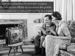 Commercialisation of cosmetic surgery
threatens our efforts to convince the public
that medicine is not a commodity or a t...