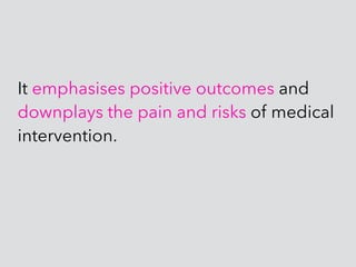 It emphasises positive outcomes and
downplays the pain and risks of medical
intervention.
 