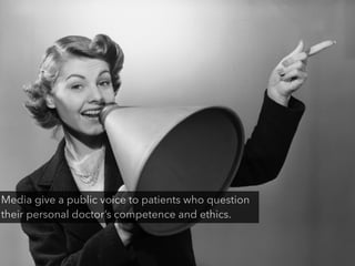 Media give a public voice to patients who question
their personal doctor’s competence and ethics.
 