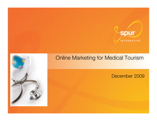 Online Marketing for Medical Tourism


                                                         December 2009




Online medical tourism marketing © Spur Interactive 2009 
        1
 