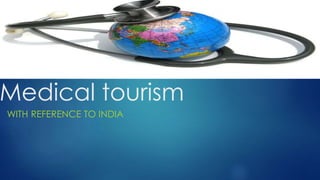 Medical tourism
WITH REFERENCE TO INDIA
 