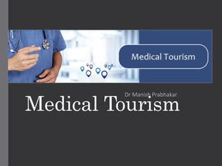 Medical Tourism
Dr Manish Prabhakar
 