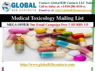 http://www.globalb2bcontacts.com
Contact: Global B2B Contacts LLC Today!
Call us today at: +1-816-286-4114 or
Email us at: info@globalb2bcontacts.com
Medical Toxicology Mailing List
MEGA OFFER One Email Campaign Free !! HURRY UP
 