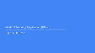Medical Tracking Application (TiMed)
Denis Osumo
 