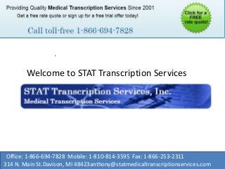 ,
Office: 1-866-694-7828 Mobile: 1-810-814-3595 Fax: 1-866-253-2311
314 N. Main St.Davison, MI 48423anthony@statmedicaltranscriptionservices.com
Welcome to STAT Transcription Services
 