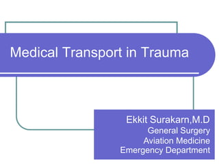 Medical Transport in Trauma



                 Ekkit Surakarn,M.D
                      General Surgery
                     Aviation Medicine
                Emergency Department
 