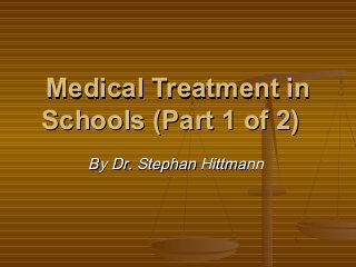 Medical Treatment in
Schools (Part 1 of 2)
   By Dr. Stephan Hittmann
 