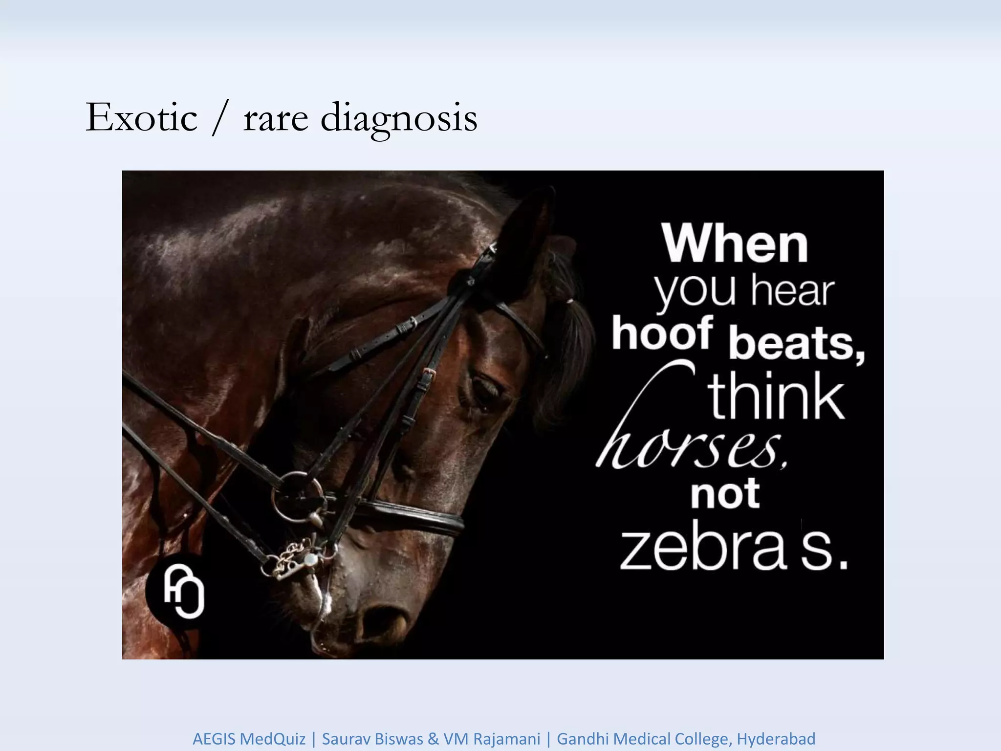 Exotic / rare diagnosis
AEGIS MedQuiz | Saurav Biswas & VM Rajamani | Gandhi Medical College, Hyderabad
 