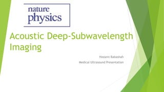Acoustic Deep-Subwavelength
Imaging
Hossein Babashah
Medical Ultrasound Presentation
 