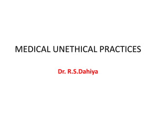 MEDICAL UNETHICAL PRACTICES

         Dr. R.S.Dahiya
 