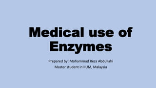 Medical use of
Enzymes
Prepared by: Mohammad Reza Abdullahi
Master student in IIUM, Malaysia
 