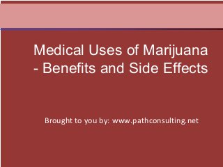 Brought to you by: www.pathconsulting.net
Medical Uses of Marijuana
- Benefits and Side Effects
 