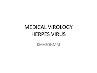 MEDICAL VIROLOGY
HERPES VIRUS
KMVSOHMM
 
