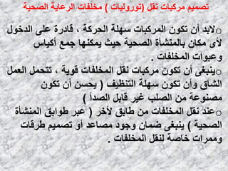 o‫اٌلفٛي‬ ٍٝ‫ػ‬ ‫لبكهح‬ ، ‫اٌؾووخ‬ ‫ٍٍٙخ‬ ‫اٌّووجبد‬ ْٛ‫رى‬ ْ‫أ‬ ‫الثل‬
ً‫أو١ب‬ ‫عّغ‬ ‫٠ّىٕٙب‬ ‫ؽ١ش‬ ‫اٌظؾ١خ‬ ‫ثبٌّٕشؤح‬ ْ‫ِىب‬ ٜ‫أل‬
‫اٌّقٍفبد‬ ‫ٚػجٛاد‬.
oًّ‫اٌؼ‬ ًّ‫رزؾ‬ ، ‫لٛ٠خ‬ ‫اٌّقٍفبد‬ ً‫ٔم‬ ‫ِووجبد‬ ْٛ‫رى‬ ْ‫أ‬ ٝ‫٠ٕجغ‬
‫اٌزٕظ١ف‬ ‫ٍٍٙخ‬ ْٛ‫رى‬ ْ‫ٚأ‬ ‫اٌشبق‬(ْٛ‫رى‬ ْ‫أ‬ َٓ‫٠ؾ‬
‫اٌظلأ‬ ً‫لبث‬ ‫غ١و‬ ‫اٌظٍت‬ ِٓ ‫ِظٕٛػخ‬)
o‫ألفو‬ ‫ؿبثك‬ ِٓ ‫اٌّقٍفبد‬ ً‫ٔم‬ ‫ػٕل‬(‫إٌّشؤح‬ ‫ؿٛاثك‬ ‫ػجو‬
‫اٌظؾ١خ‬)‫ؿولبد‬ ُ١ّ‫رظ‬ ٚ‫أ‬ ‫ِظبػل‬ ‫ٚعٛك‬ ْ‫ػّب‬ ٝ‫٠ٕجغ‬
‫اٌّقٍفبد‬ ً‫ٌٕم‬ ‫فبطخ‬ ‫ِّٚواد‬.
ً‫ٔم‬ ‫ِووجبد‬ ُ١ّ‫رظ‬)‫رٛهٌٚ١بد‬)‫اٌظؾ١خ‬ ‫اٌوػب٠خ‬ ‫ِقٍفبد‬
 