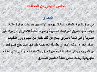 ‫اٌّقٍفبد‬ ِٓ ٟ‫إٌٙبئ‬ ‫اٌزقٍض‬
‫اٌّؾبهق‬
ٟ٘‫ػبٌ١خ‬ ‫ؽواهح‬ ‫ثلهعبد‬ ٓ١‫األوَغ‬ ‫ثٛعٛك‬ ‫ٌٍٕفب٠بد‬ ‫اٌغبف‬ ‫ٌٍؾوق‬ ‫ؿوق‬
‫غ١و‬ ‫ِٛاك‬ ٌٝ‫إ‬ ‫ٌالؽزواق‬ ‫اٌمبثٍخ‬ ‫ٚاٌّٛاك‬ ‫اٌؼؼٛ٠خ‬ ‫اٌّووجبد‬ ً٠ٛ‫رؾ‬ ‫ِٕٙب‬ ‫اٌٙلف‬
‫إٌفب٠بد‬ ْ‫ٚٚى‬ ُ‫ؽغ‬ ِٓ ً١ٍ‫رم‬ ‫مٌه‬ ٓ‫ػ‬ ‫٠ٕزظ‬ ‫الؽزواق‬ ‫لبثٍخ‬ ‫ٚغ١و‬ ‫ػؼٛ٠خ‬.
‫وج١و‬ َُ‫ل‬ ‫اٍزوعبع‬ ‫ف١ٙب‬ ُ‫٠ز‬ ‫رؼٛ٠ؼ١خ‬ ‫ثـو٠مخ‬ ‫اإلؽواق‬ ‫ػٍّ١خ‬ ‫إعواء‬ ٓ‫ٚ٠ّى‬
‫اٌـبلخ‬ ‫أٔزبط‬ ٟ‫ف‬ ‫ِٕٙب‬ ‫ٚاالٍزفبكح‬ ‫اٌؾوق‬ ٓ‫ػ‬ ‫إٌبرغخ‬ ‫اٌّبء‬ ‫ٚثقبه‬ ‫اٌؾواهح‬ ِٓ
‫ٌٍّؾبهق‬ ً١‫اٌزشغ‬ ‫رىٍفخ‬ ‫رٕمض‬ ‫ٚثنٌه‬ ‫اٌىٙوثبئ١خ‬
 