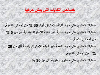 ‫ؽولٙب‬ ٓ‫٠ّى‬ ٟ‫اٌز‬ ‫إٌفب٠بد‬ ‫فظبئض‬
•‫فٛق‬ ‫ٌالؽزواق‬ ‫لبثٍخ‬ ‫ِٛاك‬ ٍٝ‫ػ‬ ٞٛ‫رؾز‬ ‫ٔفب٠بد‬60%‫اٌىّ١خ‬ ٌٟ‫أعّب‬ ِٓ.
•ِٓ ً‫أل‬ ‫ثَٕجخ‬ ‫ٌالؽزواق‬ ‫لبثٍخ‬ ‫غ١و‬ ‫طٍجخ‬ ‫ِٛاك‬ ٍٝ‫ػ‬ ٞٛ‫رؾز‬ ‫ٔفب٠بد‬5%
‫اٌىّ١خ‬ ٌٟ‫أعّب‬ ِٓ.
•ِٓ ً‫أل‬ ‫ثَٕجخ‬ ‫ٌالؽزواق‬ ‫لبثٍخ‬ ‫غ١و‬ ‫ٔبػّخ‬ ‫ِٛاك‬ ٍٝ‫ػ‬ ٞٛ‫رؾز‬ ‫ٔفب٠بد‬20
%‫اٌىّ١خ‬ ٌٟ‫أعّب‬ ِٓ.
•ِٓ ً‫أل‬ ‫هؿٛثخ‬ ٜٛ‫َِز‬ ٍٝ‫ػ‬ ٞٛ‫رؾز‬ ‫ٔفب٠بد‬30. %
 
