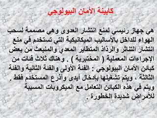ٟ‫اٌج١ٌٛٛع‬ ْ‫األِب‬ ‫وبث١ٕخ‬
‫ٌَؾت‬ ‫ِظّّخ‬ ٟ٘ٚ ٜٚ‫اٌؼل‬ ‫أزشبه‬ ‫ٌّٕغ‬ َٟ١‫هئ‬ ‫عٙبى‬ ٟ٘
‫ِٕغ‬ ٟ‫ف‬ َ‫رَزقل‬ ٟ‫اٌز‬ ‫اٌّ١ىبٔ١ى١خ‬ ‫ثبألٍبٌ١ت‬ ً‫ٌٍلاف‬ ‫اٌٙٛاء‬
‫ثؼغ‬ ِٓ ‫ٚإٌّجؼش‬ ٞ‫اٌّؼل‬ ‫اٌّزـب٠و‬ ‫ٚاٌومام‬ ‫اٌزٕبصو‬ ‫أزشبه‬
‫اٌّؼٍّ١خ‬ ‫اإلعواءاد‬(‫اٌّقزجو٠خ‬. )ِٓ ‫فئبد‬ ‫صالس‬ ‫ٕٚ٘بن‬
ٟ‫اٌج١ٌٛٛع‬ ْ‫األِب‬ ٓ‫وجبئ‬:‫ٚاٌفئخ‬ ‫اٌضبٔ١خ‬ ‫ٚاٌفئخ‬ ٌٝٚ‫األ‬ ‫اٌفئخ‬
‫فمؾ‬ َ‫اٌَّزقل‬ ‫ٚأمهع‬ ٜ‫أ٠ل‬ ‫ثئكفبي‬ ‫رشغ١ٍٙب‬ ُ‫ٚ٠ز‬ ، ‫اٌضبٌضخ‬.
‫اٌَّججخ‬ ‫اٌّ١ىوٚثبد‬ ‫ِغ‬ ًِ‫اٌزؼب‬ ٓ‫اٌىجبئ‬ ٖ‫٘ن‬ ٟ‫ف‬ ُ‫ٚ٠ز‬
‫اٌقـٛهح‬ ‫شل٠لح‬ ‫ٌألِواع‬.
 