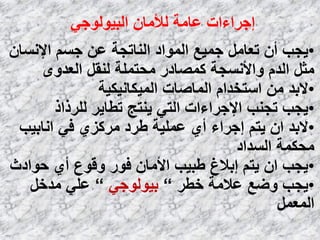 ٟ‫اٌج١ٌٛٛع‬ ْ‫ٌألِب‬ ‫ػبِخ‬ ‫إعواءاد‬
•ْ‫اإلَٔب‬ َُ‫ع‬ ٓ‫ػ‬ ‫إٌبرغخ‬ ‫اٌّٛاك‬ ‫عّ١غ‬ ًِ‫رؼب‬ ْ‫أ‬ ‫٠غت‬
ٜٚ‫اٌؼل‬ ً‫ٌٕم‬ ‫ِؾزٍّخ‬ ‫وّظبكه‬ ‫ٚاألَٔغخ‬ َ‫اٌل‬ ً‫ِض‬
•‫اٌّ١ىبٔ١ى١خ‬ ‫اٌّبطبد‬ َ‫اٍزقلا‬ ِٓ ‫الثل‬
•‫ٌٍومام‬ ‫رـب٠و‬ ‫٠ٕزظ‬ ٟ‫اٌز‬ ‫اإلعواءاد‬ ‫رغٕت‬ ‫٠غت‬
•‫أبث١ت‬ ٟ‫ف‬ ٞ‫ِووي‬ ‫ؿوك‬ ‫ػٍّ١خ‬ ٞ‫أ‬ ‫إعواء‬ ُ‫٠ز‬ ْ‫ا‬ ‫الثل‬
‫اٌَلاك‬ ‫ِؾىّخ‬
•‫ؽٛاكس‬ ٞ‫أ‬ ‫ٚلٛع‬ ‫فٛه‬ ْ‫األِب‬ ‫ؿج١ت‬ ‫إثالؽ‬ ُ‫٠ز‬ ْ‫ا‬ ‫٠غت‬
•‫فـو‬ ‫ػالِخ‬ ‫ٚػغ‬ ‫٠غت‬”ٟ‫ث١ٌٛٛع‬”ً‫ِلف‬ ٍٟ‫ػ‬
ًّ‫اٌّؼ‬
 