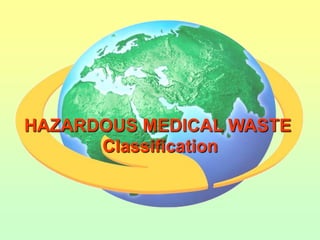 HAZARDOUS MEDICAL WASTE
      Classification
 
