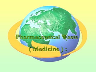 Pharmaceutical Waste
    ( Medicine ) :
 