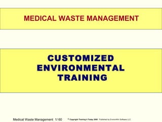 Medical Waste Management 1/ 60 © Copyright Training 4 Today 2000 Published by EnvironWin Software LLC.
WELCOME
MEDICAL WASTE MANAGEMENT
CUSTOMIZED
ENVIRONMENTAL
TRAINING
 