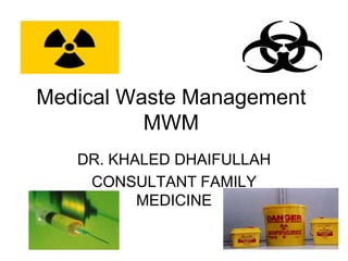 Medical Waste Management MWM DR. KHALED DHAIFULLAH CONSULTANT FAMILY MEDICINE 