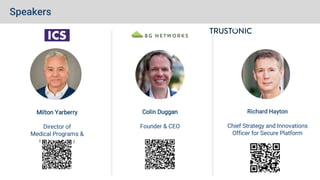 Speakers
Colin Duggan
Founder & CEO
Milton Yarberry
Director of
Medical Programs &
Cybersecurity
Richard Hayton
Chief Strategy and Innovations
Officer for Secure Platform
 