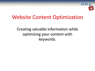 Website Content Optimization
 Creating valuable information while
    optimizing your content with
              keywords.
 