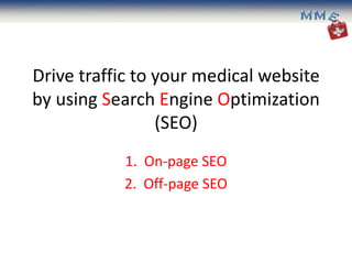 Drive traffic to your medical website
by using Search Engine Optimization
                 (SEO)
           1. On-page SEO
           2. Off-page SEO
 