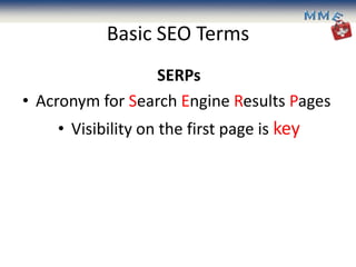 Basic SEO Terms
                 SERPs
• Acronym for Search Engine Results Pages
    • Visibility on the first page is key
 
