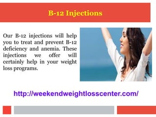 B-12 Injections
Our B-12 injections will help
you to treat and prevent B-12
deficiency and anemia. These
injections we offer will
certainly help in your weight
loss programs.
http://weekendweightlosscenter.com/
 