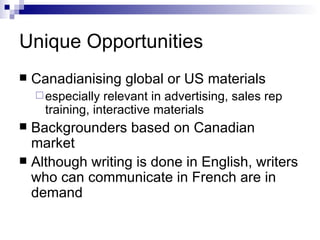 Unique Opportunities Canadianising global or US materials  especially relevant in advertising, sales rep training, interactive materials Backgrounders based on Canadian market Although writing is done in English, writers who can communicate in French are in demand 