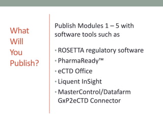 WhatWillYouPublish?Publish Modules 1 – 5 with software tools such asROSETTA regulatory software PharmaReady™ eCTD Office LiquentInSightMasterControl/DatafarmGxP2eCTD Connector 