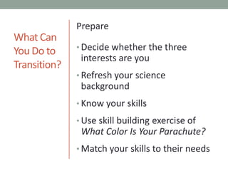 What Can You Do toTransition?PrepareDecide whether the three interests are youRefresh your science backgroundKnow your skillsUse skill building exercise of What Color Is Your Parachute?Match your skills to their needs