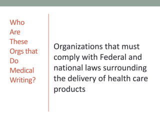 WhoAre TheseOrgs thatDoMedical Writing?Organizations that must comply with Federal and national laws surrounding  the delivery of health care products