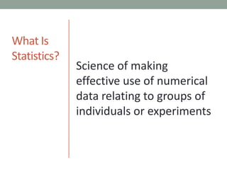 What IsStatistics?Science of making effective use of numerical data relating to groups of individuals or experiments