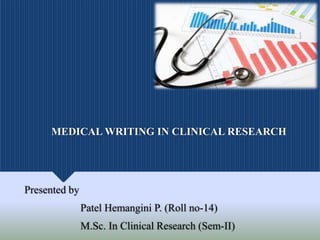 MEDICAL WRITING IN CLINICAL RESEARCH
Presented by
Patel Hemangini P. (Roll no-14)
M.Sc. In Clinical Research (Sem-II)
 